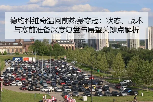 德约科维奇温网前热身夺冠：状态、战术与赛前准备深度复盘与展望关键点解析